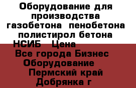 Оборудование для производства газобетона, пенобетона, полистирол бетона. НСИБ › Цена ­ 100 000 - Все города Бизнес » Оборудование   . Пермский край,Добрянка г.